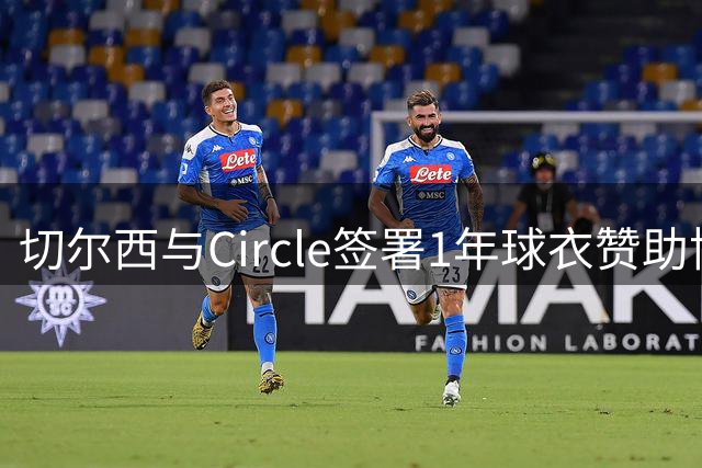 切尔西与Circle签署1年球衣赞助协议 具体金额保密