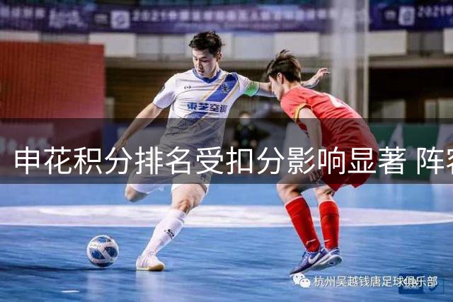 申花积分排名受扣分影响显著 阵容伤病与教练变动成关键因素